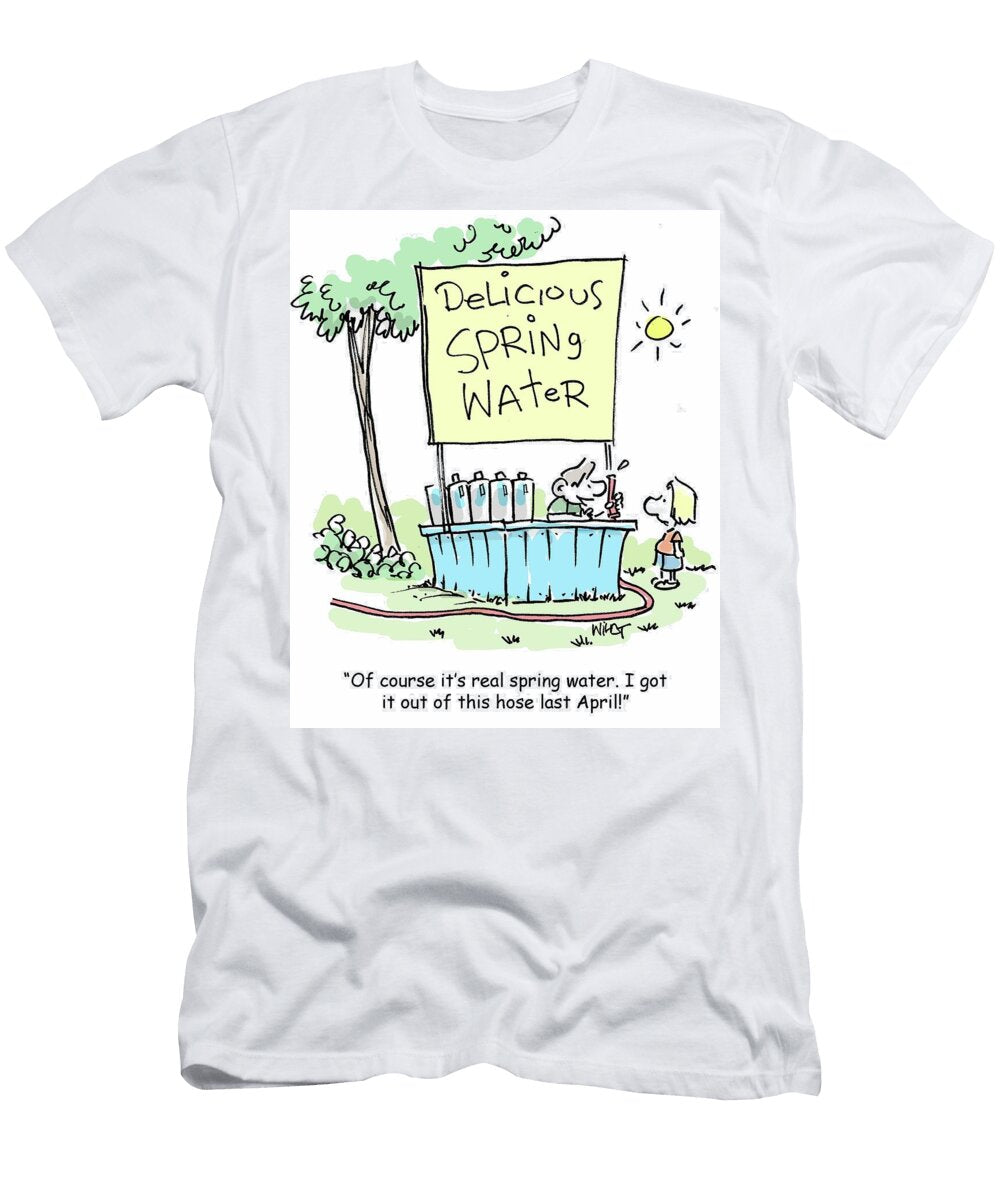 Of Course Its Real Spring Water I Got It Out of This Hose Chris Wildt T-Shirt