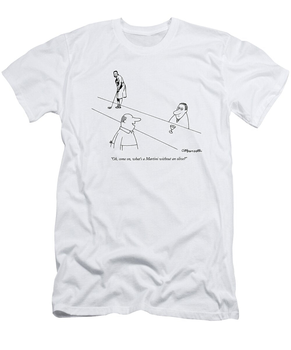 Oh Come on Whats a Martini Without an Olive Charles Barsott T-Shirt