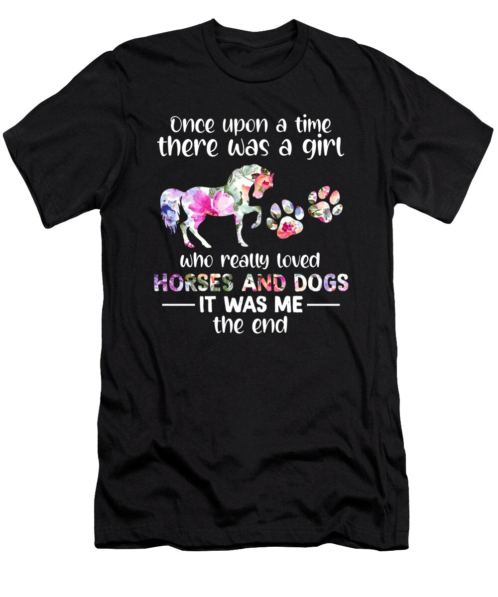 Once Up on the Time There Was a Girl Who Really Loved Horses and Dogs It Was Me the End Fancylifestyle T-Shirt