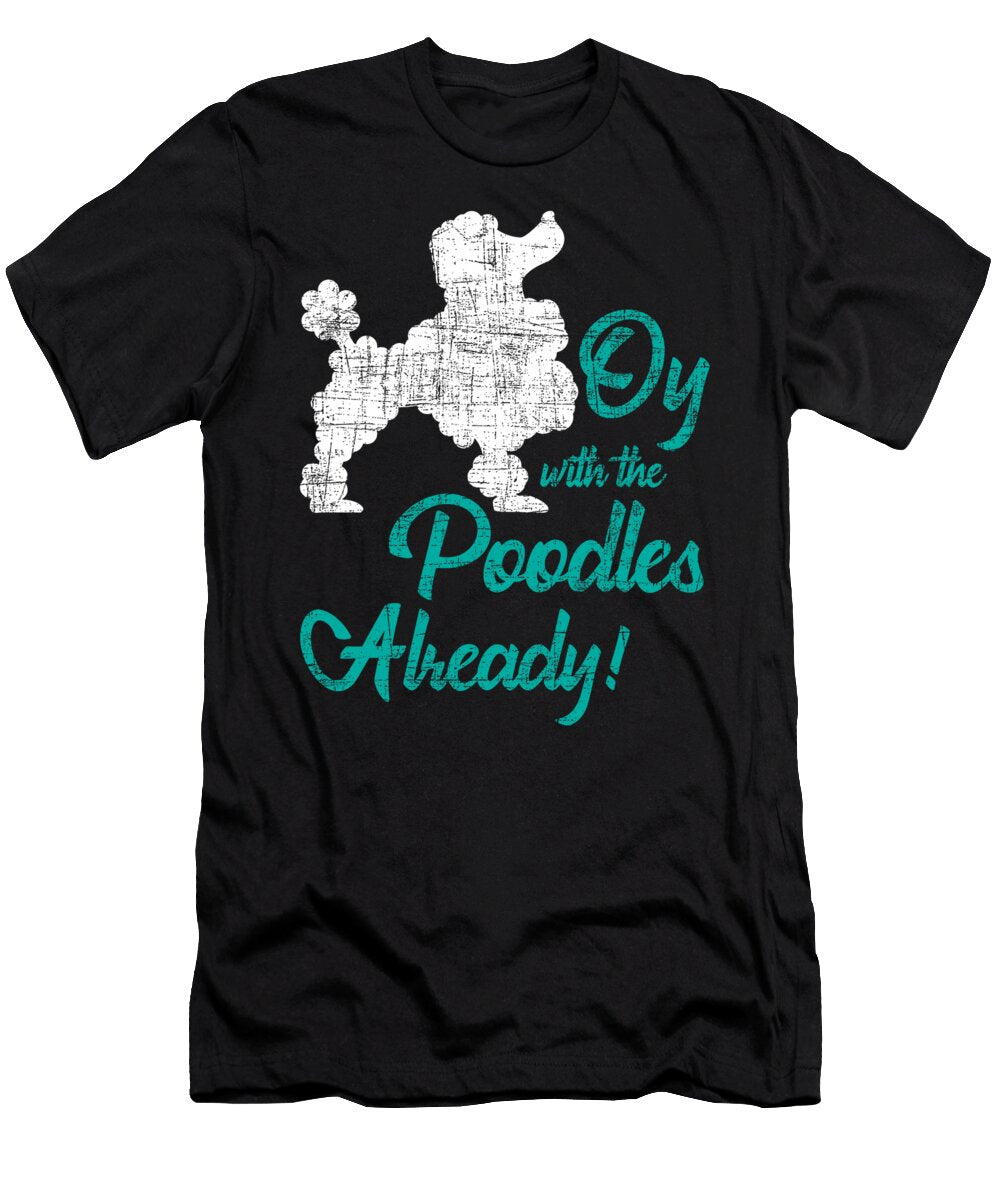 Oy with the Poodles Already Dog Lover Puppy Natalie Lidford T-Shirt