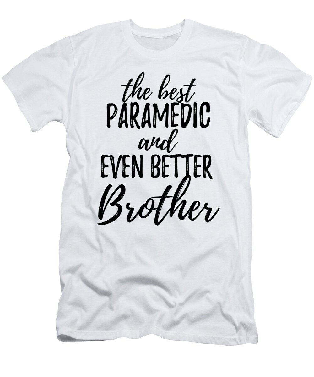 Paramedic Brother Funny Gift Idea for Sibling Gag Inspiring Joke the Best and Even Better Funny Gift Ideas T-Shirt