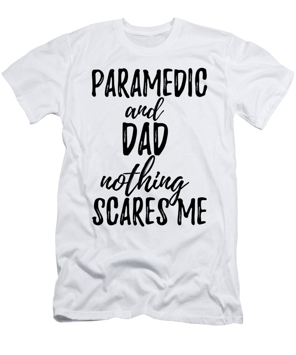 Paramedic Dad Funny Gift Idea for Father Gag Joke Nothing Scares Me Funny Gift Ideas T-Shirt