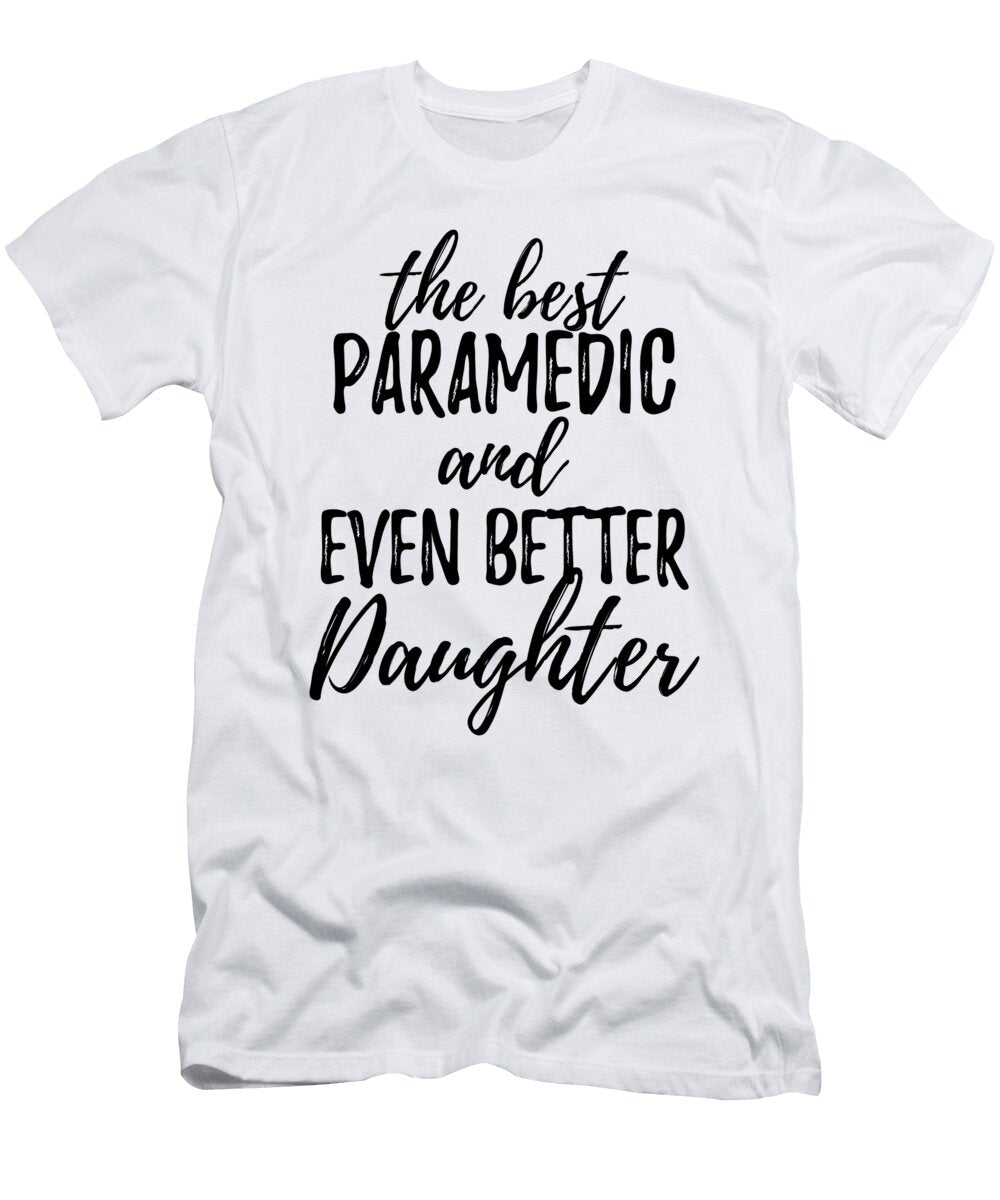Paramedic Daughter Funny Gift Idea for Girl Gag Inspiring Joke the Best and Even Better Funny Gift Ideas T-Shirt