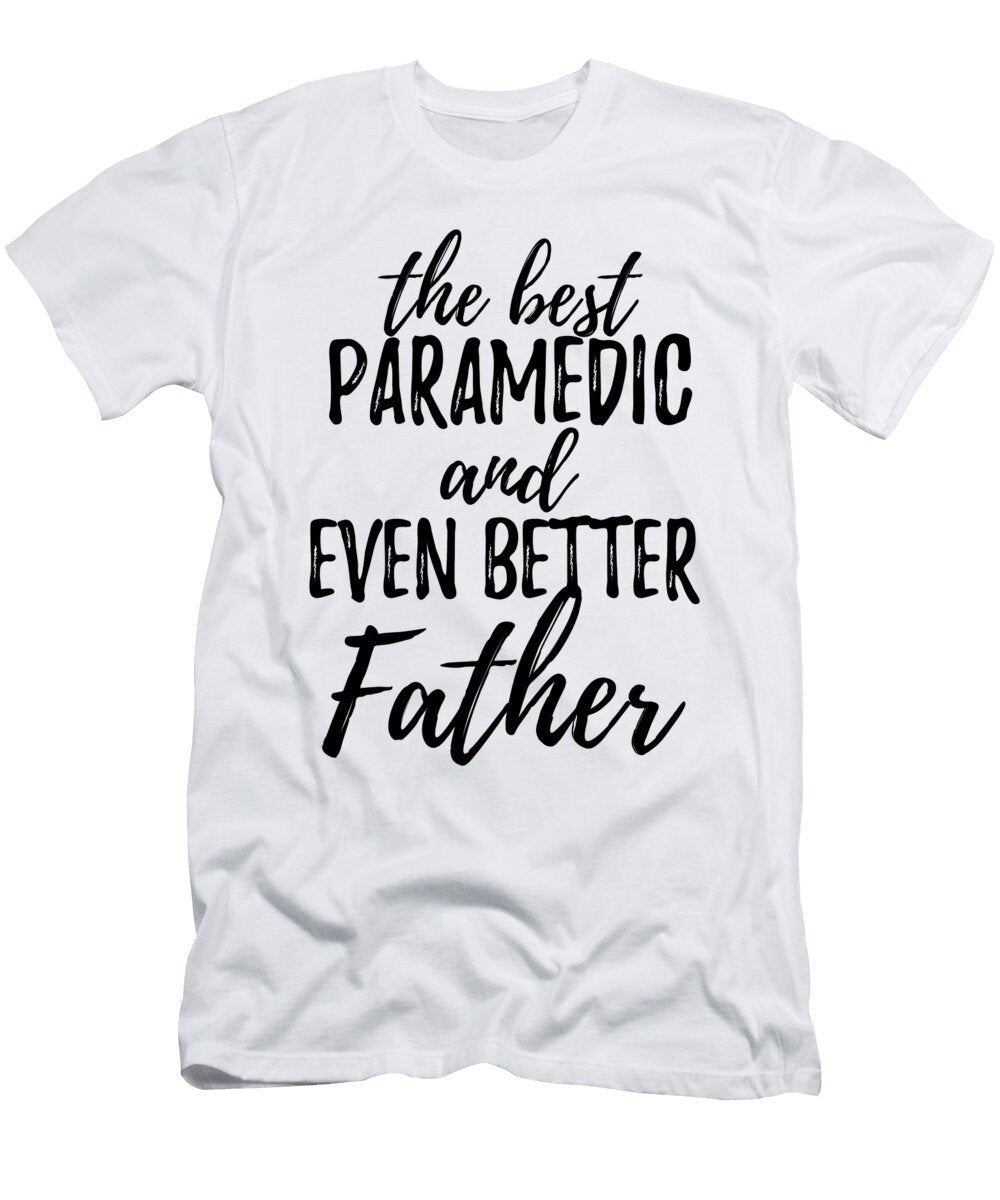 Paramedic Father Funny Gift Idea for Dad Gag Inspiring Joke the Best and Even Better Funny Gift Ideas T-Shirt