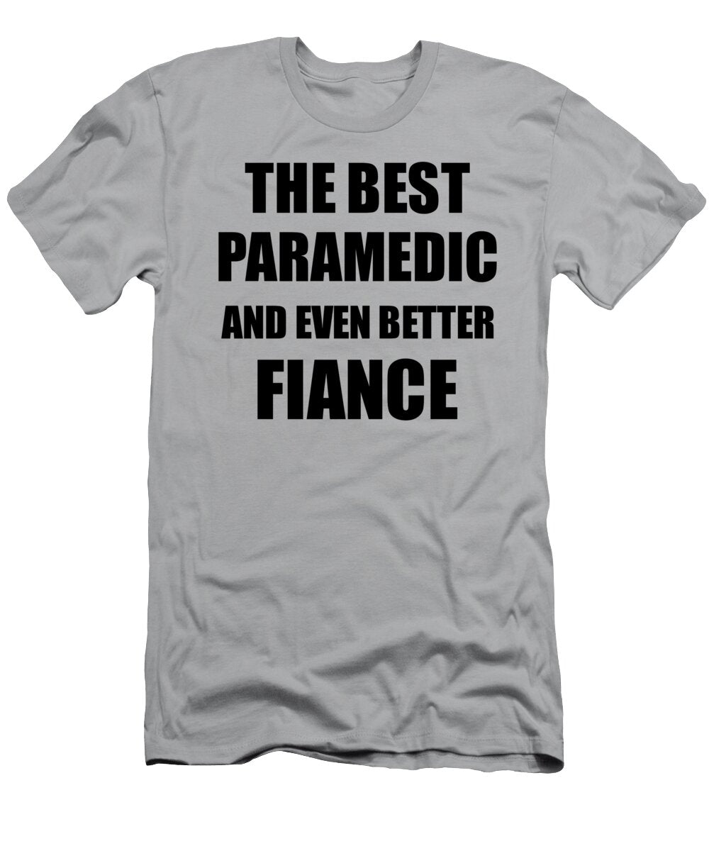 Paramedic Fiance Funny Gift Idea for Betrothed Gag Inspiring Joke the Best and Even Better Funny Gift Ideas T-Shirt