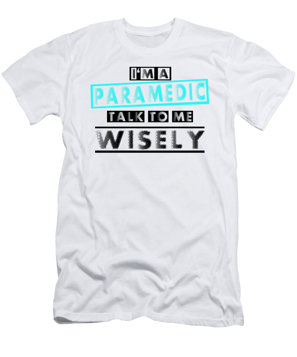 Paramedic Gift Im an Paramedic Talk to Me Wisely Paramedic Kanig Designs T-Shirt