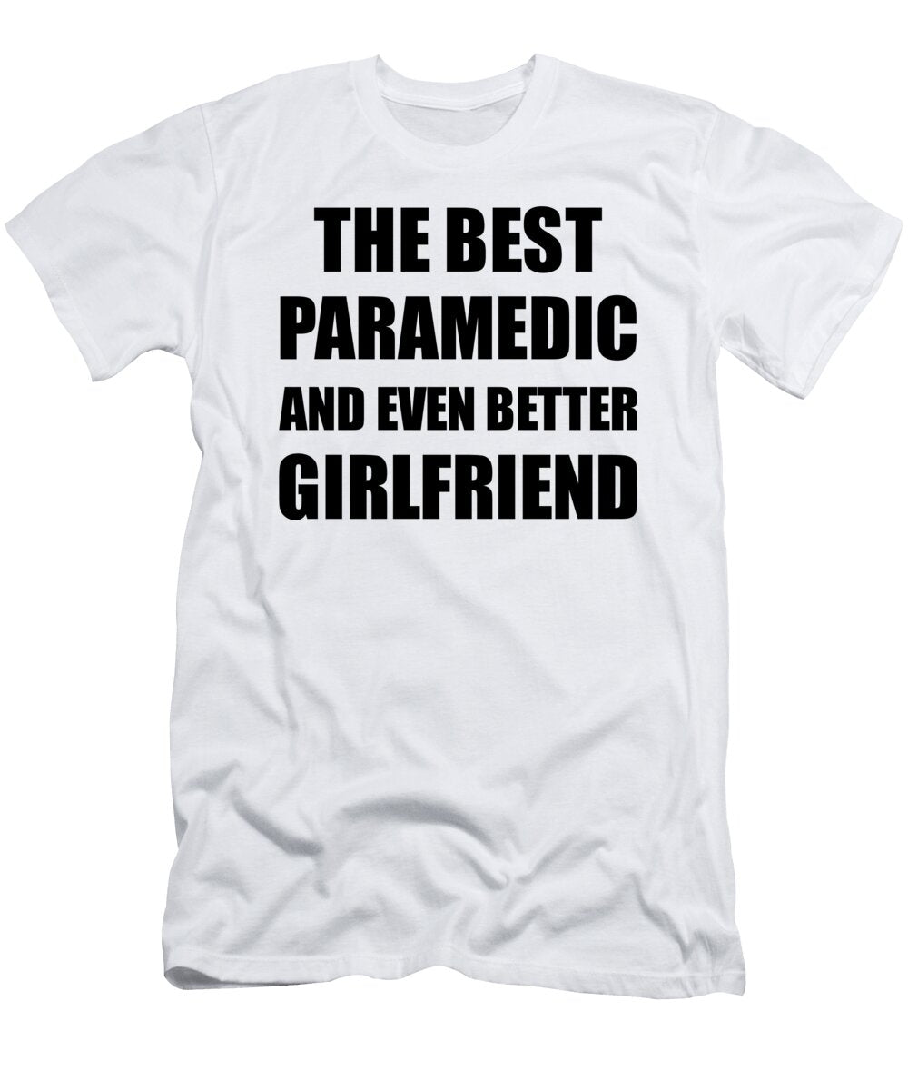 Paramedic Girlfriend Funny Gift Idea for Gf Gag Inspiring Joke the Best and Even Better Funny Gift Ideas T-Shirt