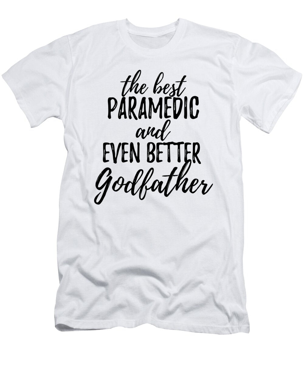 Paramedic Godfather Funny Gift Idea for Godparent Gag Inspiring Joke the Best and Even Better Funny Gift Ideas T-Shirt