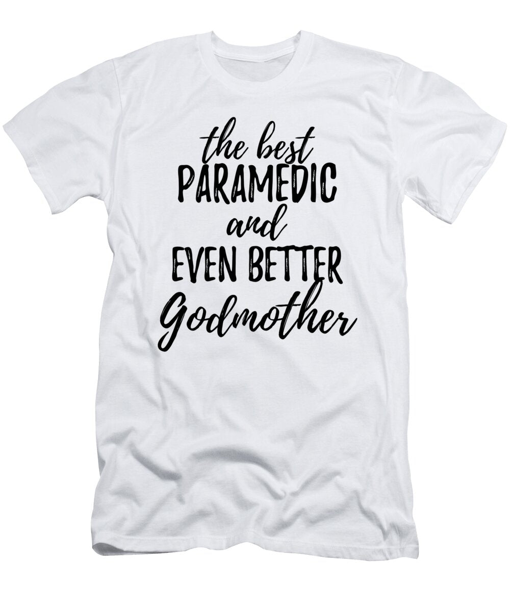 Paramedic Godmother Funny Gift Idea for Godparent Gag Inspiring Joke the Best and Even Better Funny Gift Ideas T-Shirt