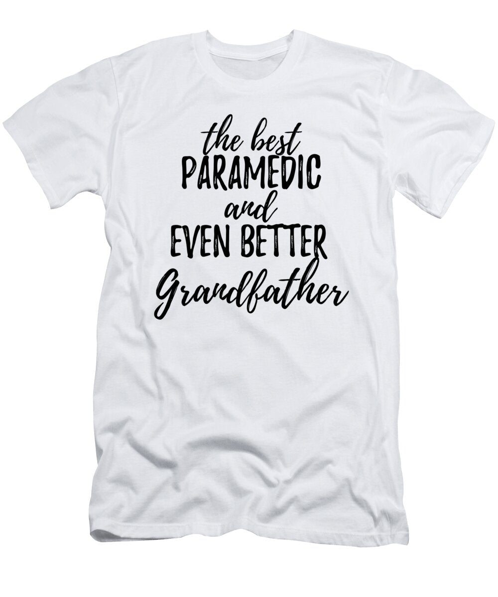 Paramedic Grandfather Funny Gift Idea for Grandpa Gag Inspiring Joke the Best and Even Better Funny Gift Ideas T-Shirt