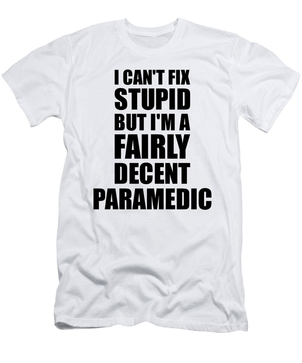 Paramedic I Cant Fix Stupid Funny Coworker Gift Funny Gift Ideas T-Shirt