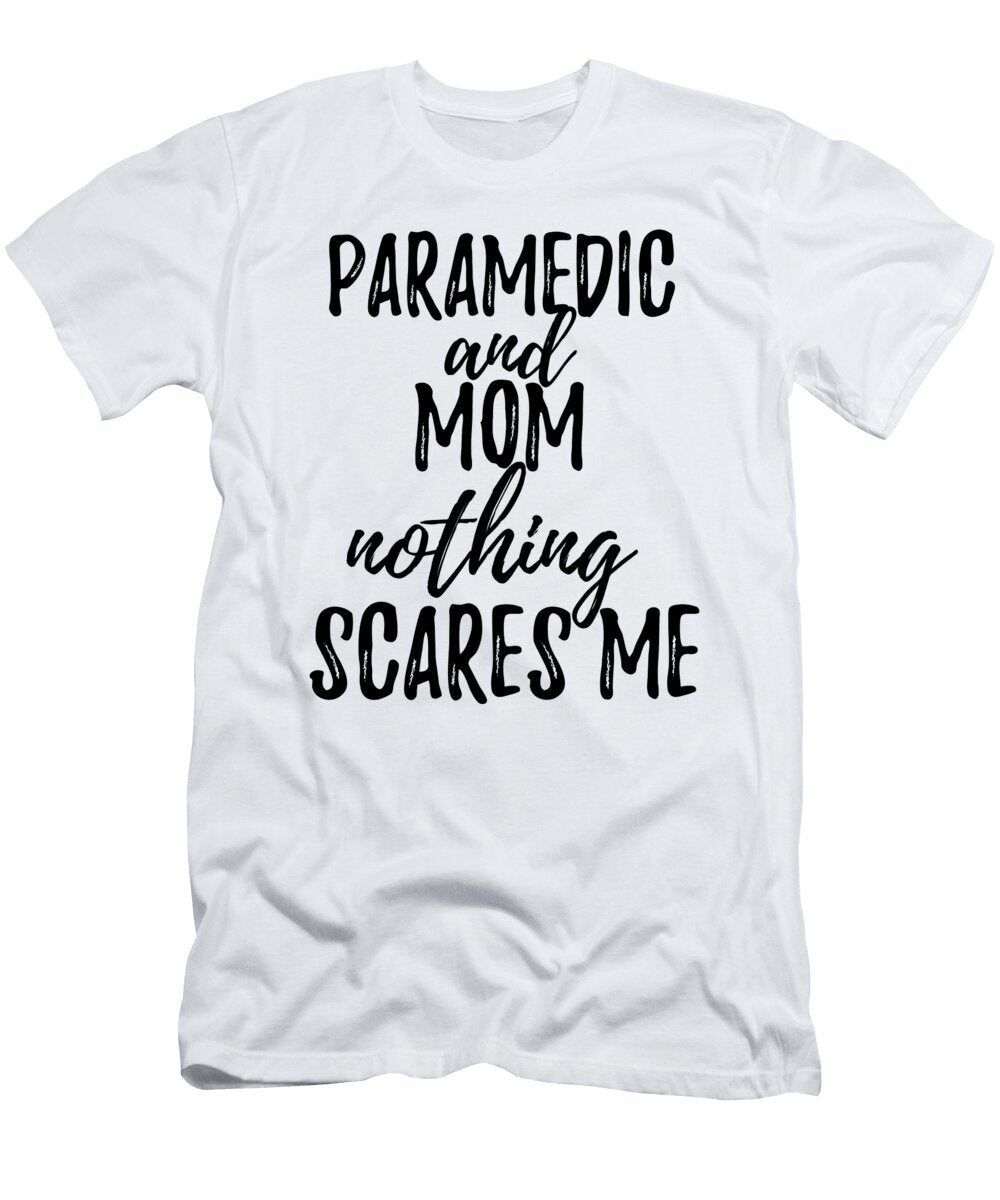 Paramedic Mom Funny Gift Idea for Mother Gag Joke Nothing Scares Me Funny Gift Ideas T-Shirt