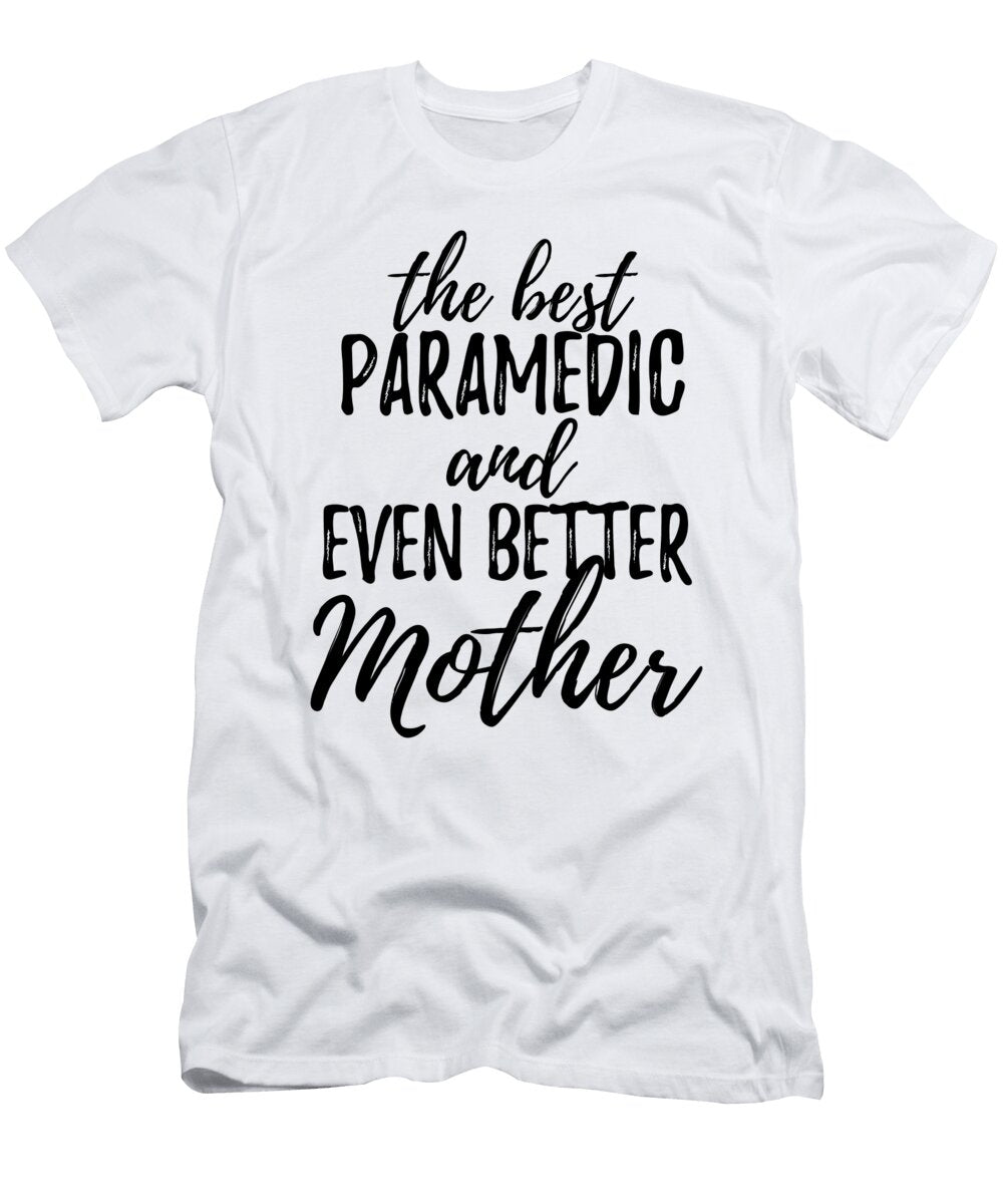 Paramedic Mother Funny Gift Idea for Mom Gag Inspiring Joke the Best and Even Better Funny Gift Ideas T-Shirt