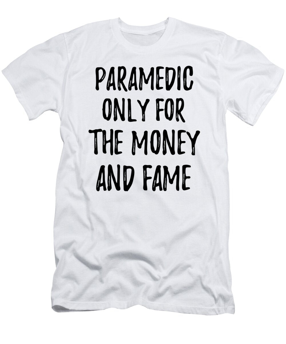 Paramedic Only for the Money and Fame Funny Gift Ideas T-Shirt