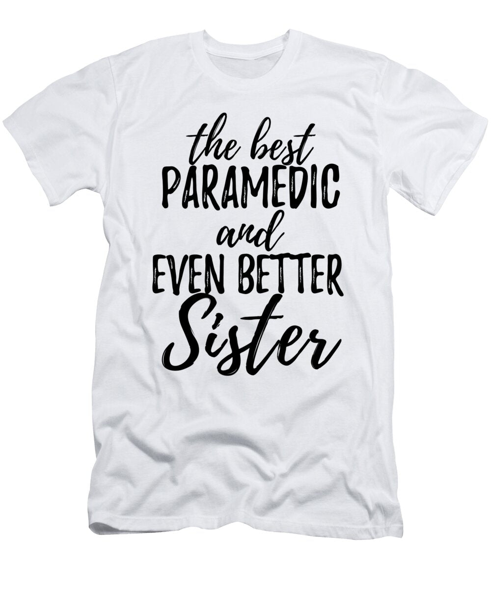 Paramedic Sister Funny Gift Idea for Sibling Gag Inspiring Joke the Best and Even Better Funny Gift Ideas T-Shirt