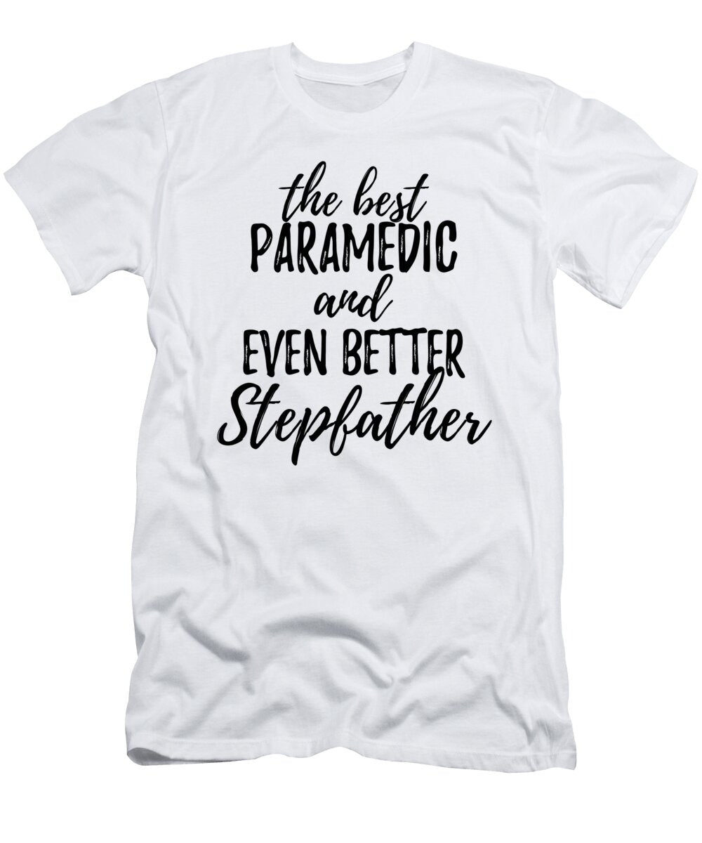 Paramedic Stepfather Funny Gift Idea for Stepdad Gag Inspiring Joke the Best and Even Better Funny Gift Ideas T-Shirt