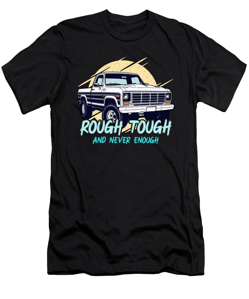 Pickup Truck Rough Tough and Never Enough Drivers Tshirtconcepts Marvin Poppe T-Shirt