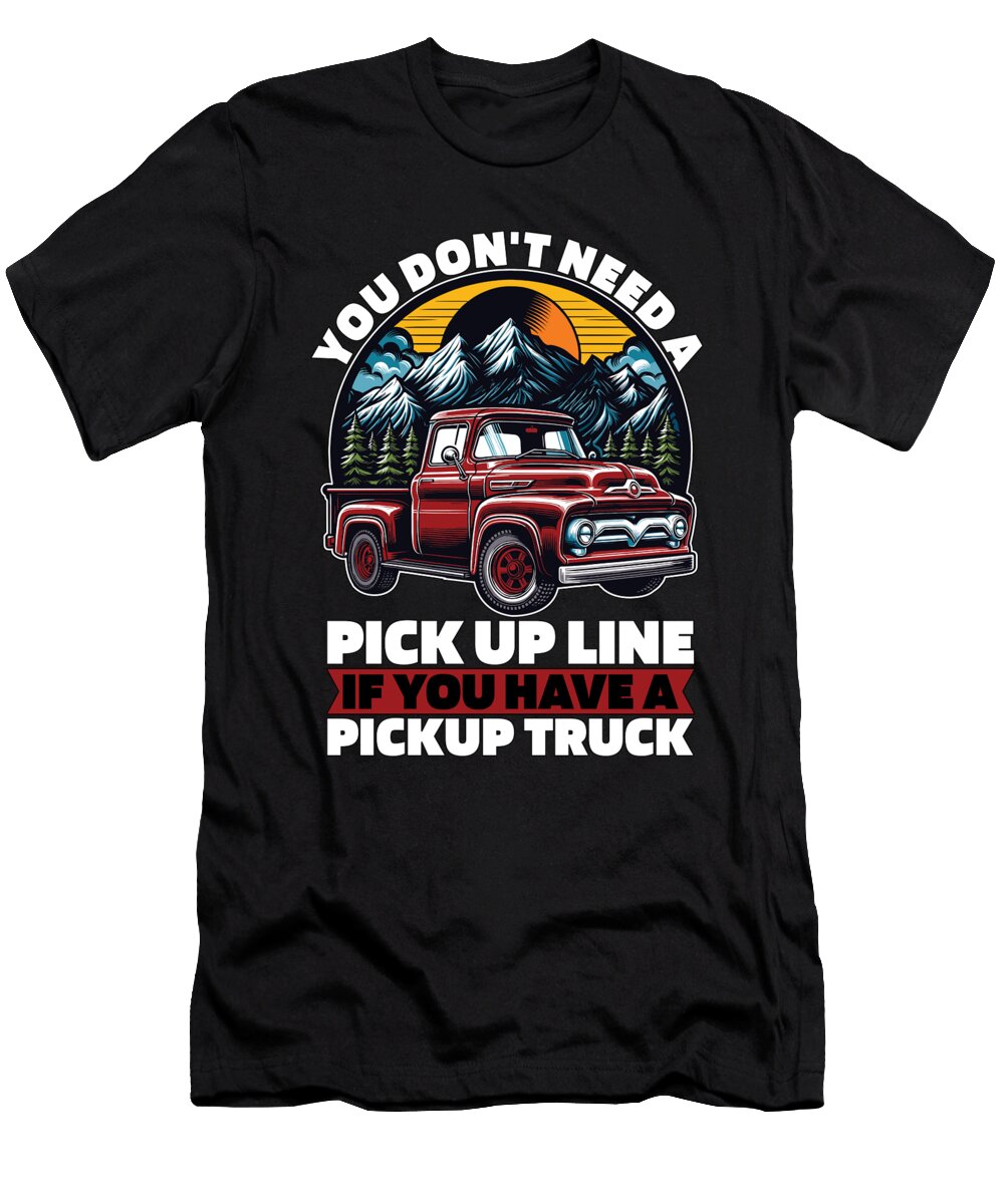 Pickup Truck You Dont Need a Pick Up Line Trucker Tshirtconcepts Marvin Poppe T-Shirt