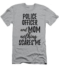 Police Officer Mom Funny Gift Idea for Mother Gag Joke Nothing Scares Me Funny Gift Ideas T-Shirt