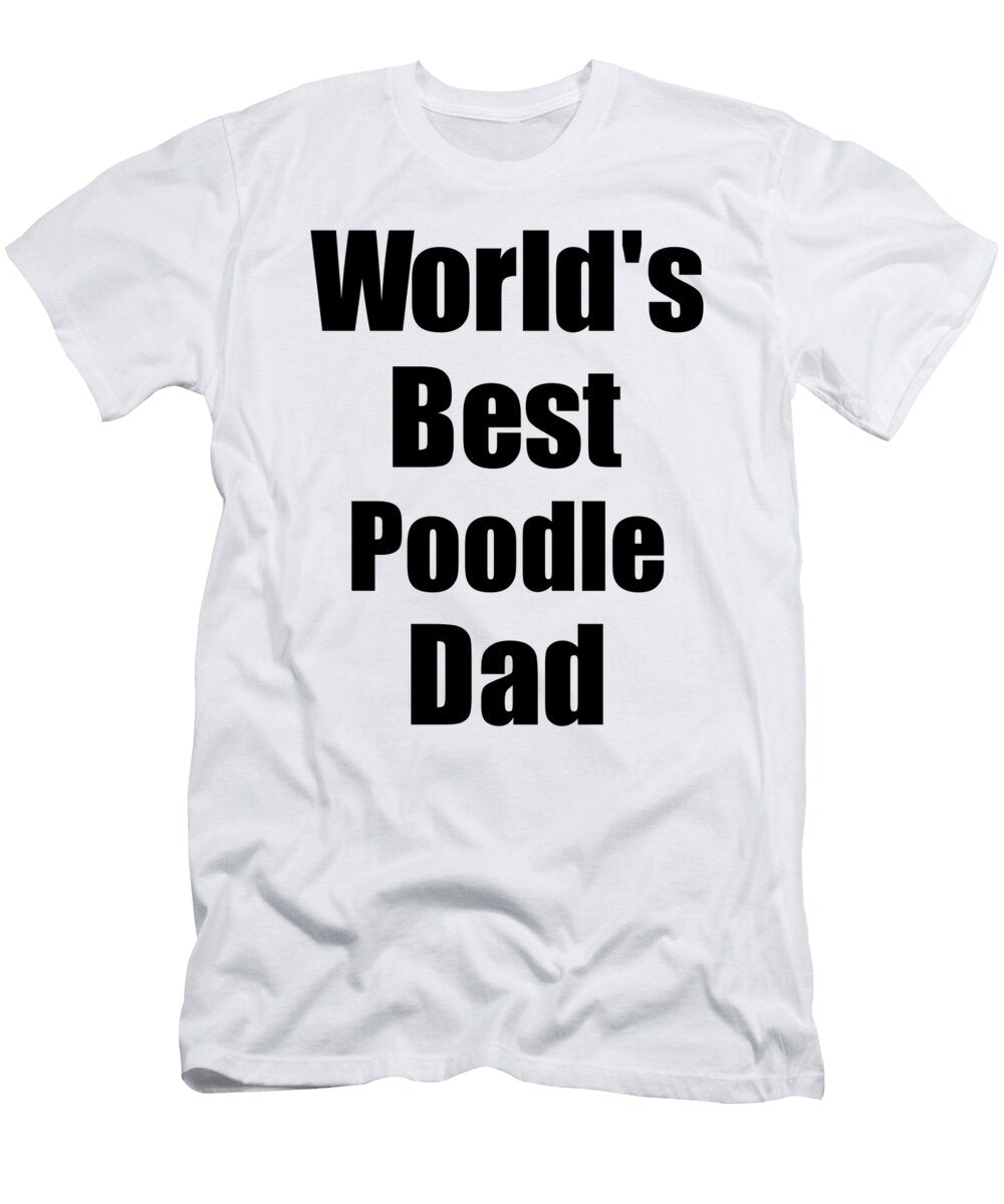 Poodle Dad Dog Lover Worlds Best Funny Gift Idea for My Pet Owner Funny Gift Ideas T-Shirt