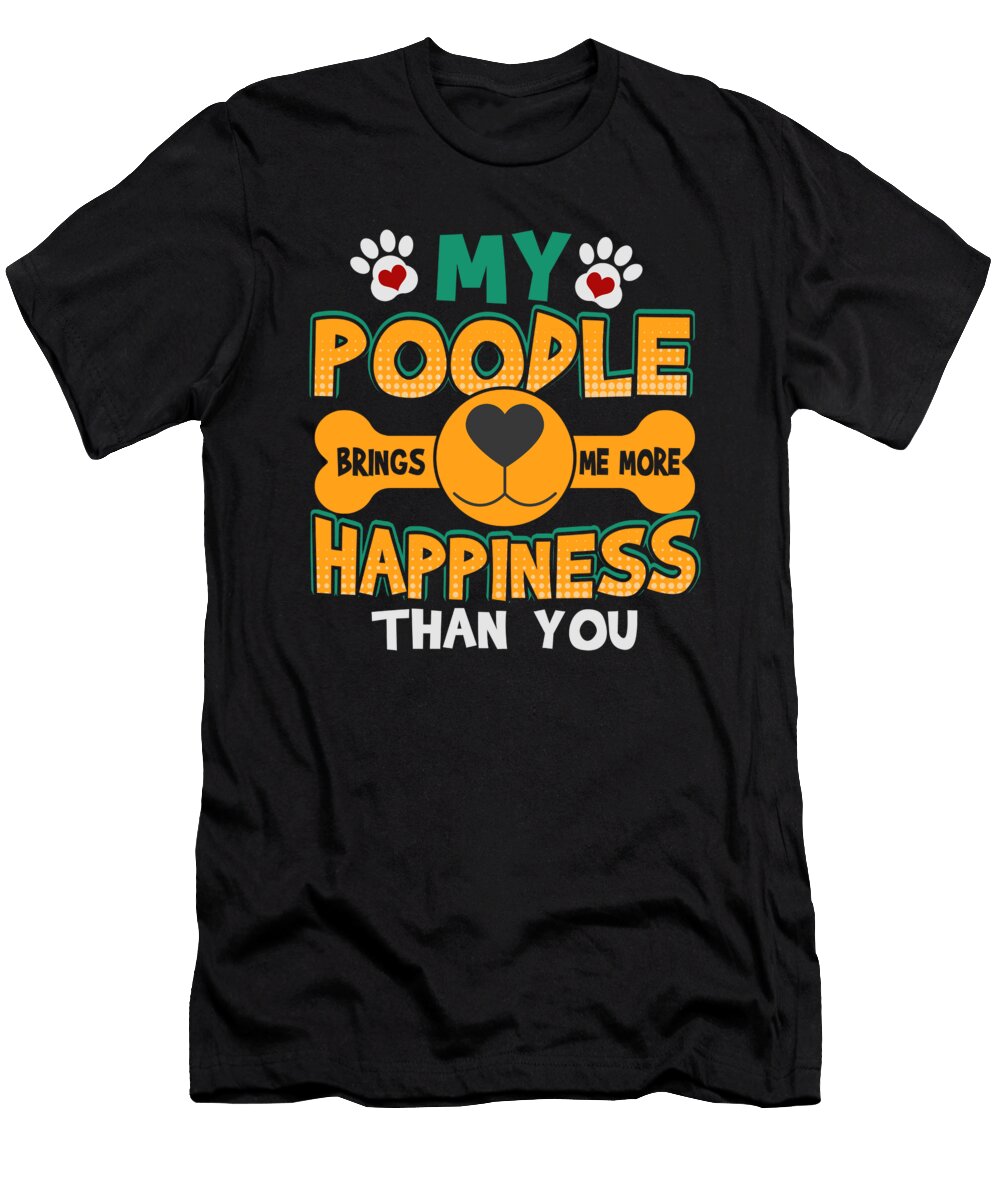 Poodle Dog Lover My Poodle Brings Me More Happiness Than You Kanig Designs T-Shirt
