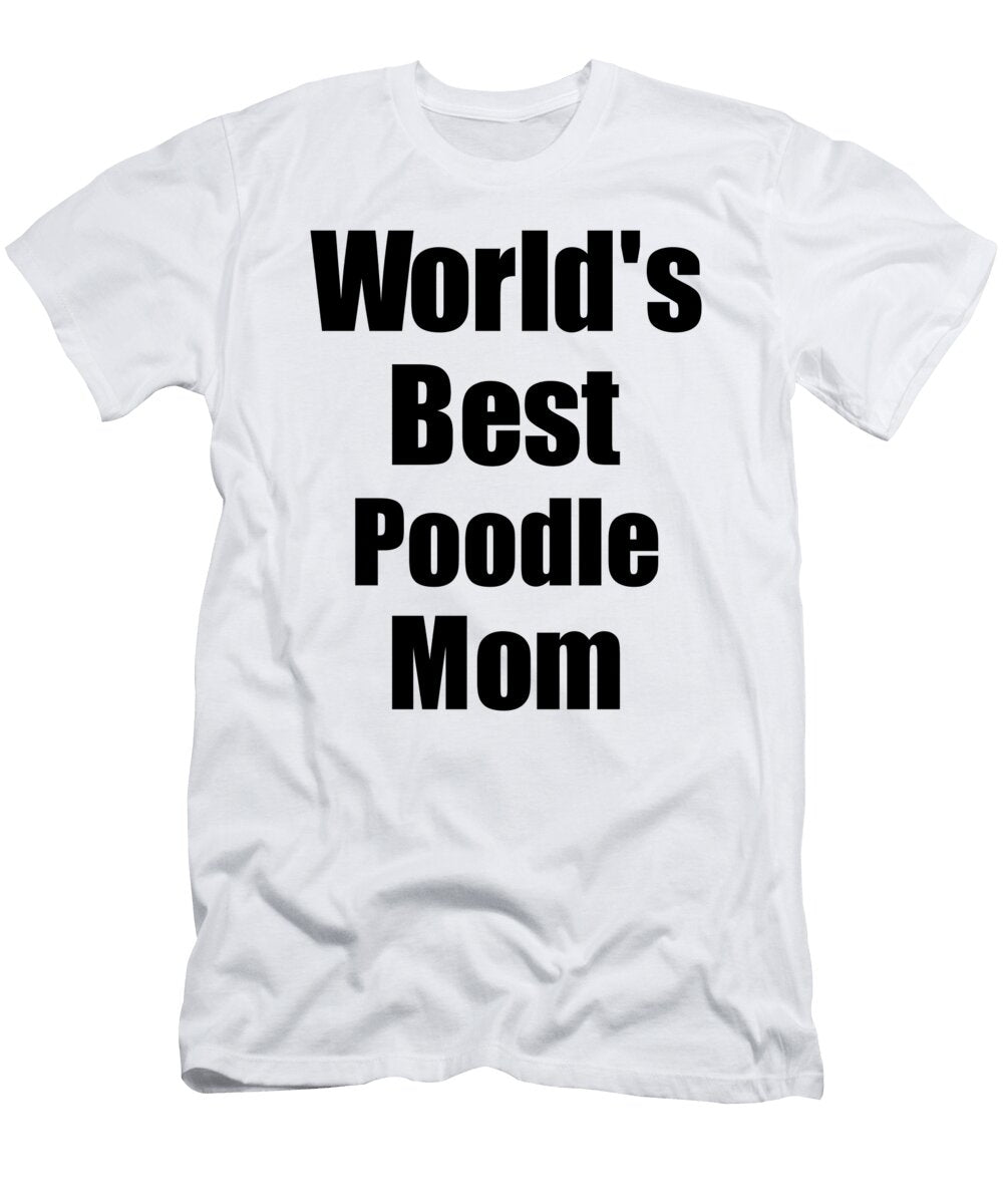 Poodle Mom Dog Lover Worlds Best Funny Gift Idea for My Pet Owner Funny Gift Ideas T-Shirt