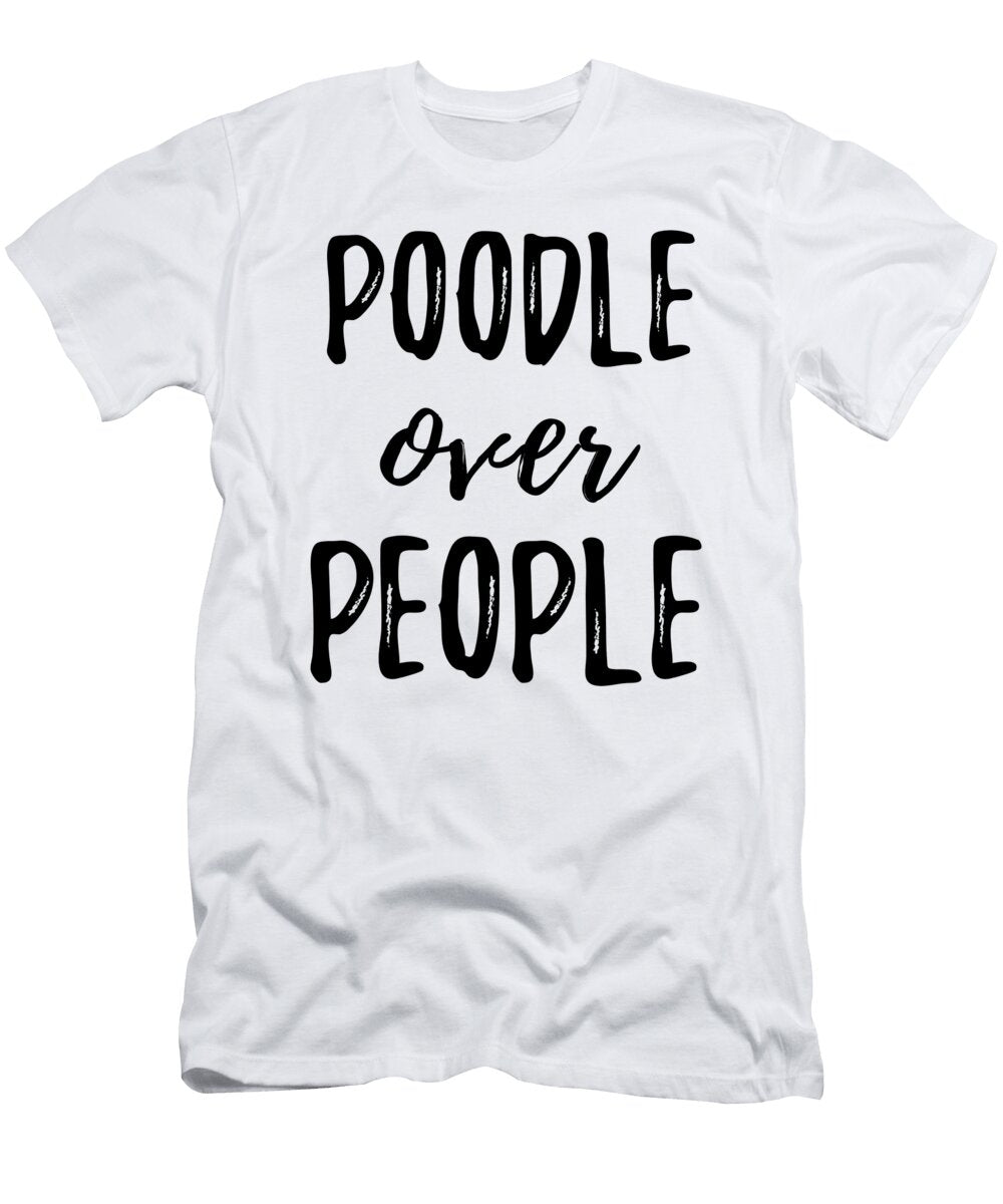 Poodle Over People Funny Gift Ideas T-Shirt