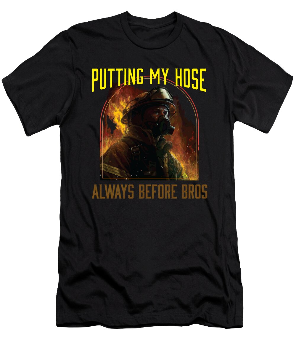Putting My Hose Always Before Bros Fireman Firefighter Maximus Designs T-Shirt