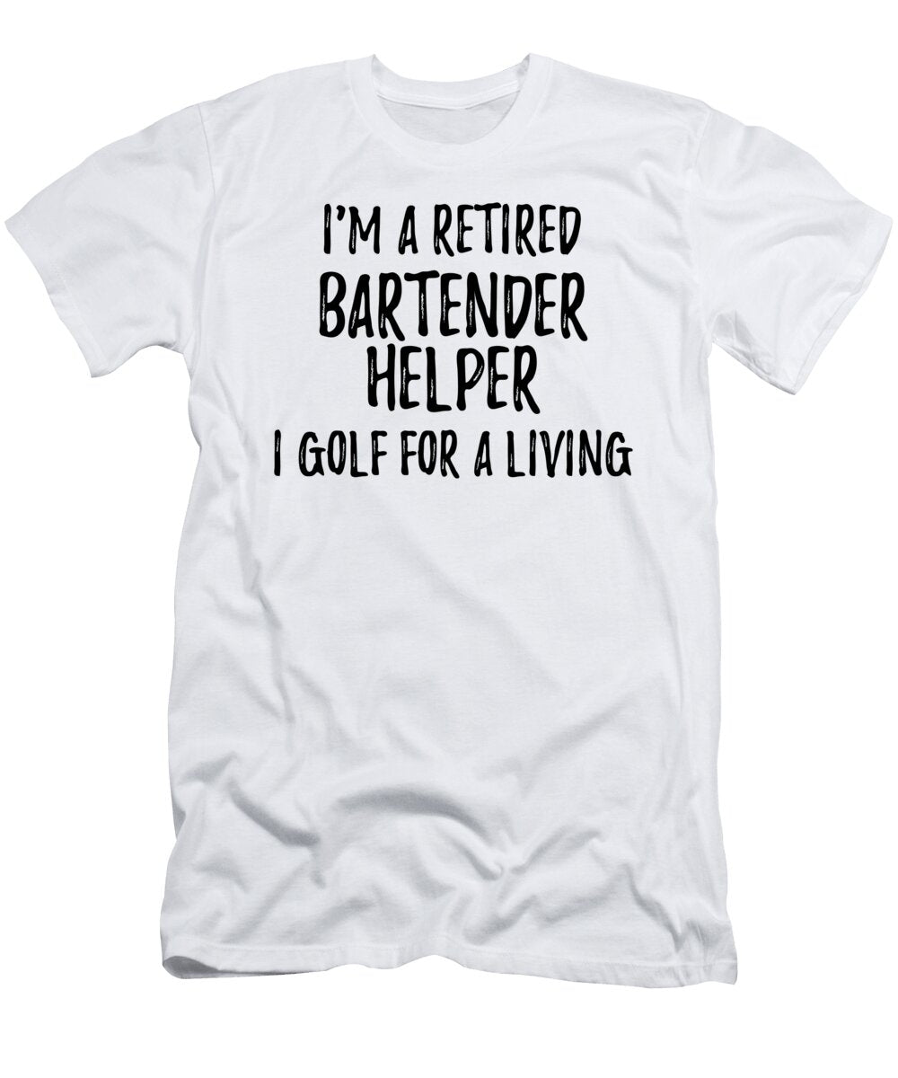 Retired Bartender Helper I Golf for a Living Funny Retiree Gift Golfing Lover Senior Present Idea Funny Gift Ideas T-Shirt
