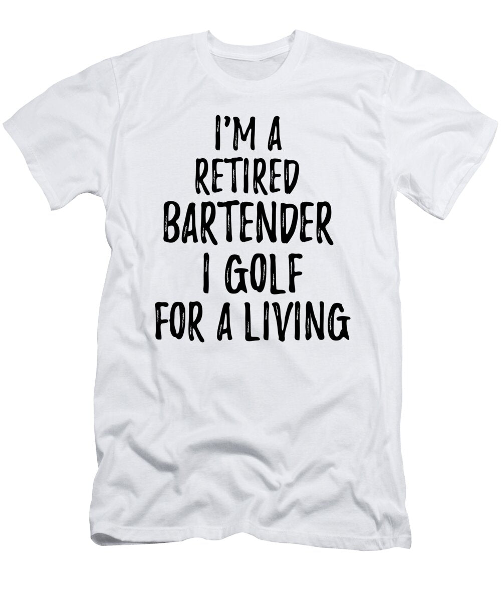 Retired Bartender I Golf for a Living Funny Retiree Gift Golfing Lover Senior Present Idea Funny Gift Ideas T-Shirt