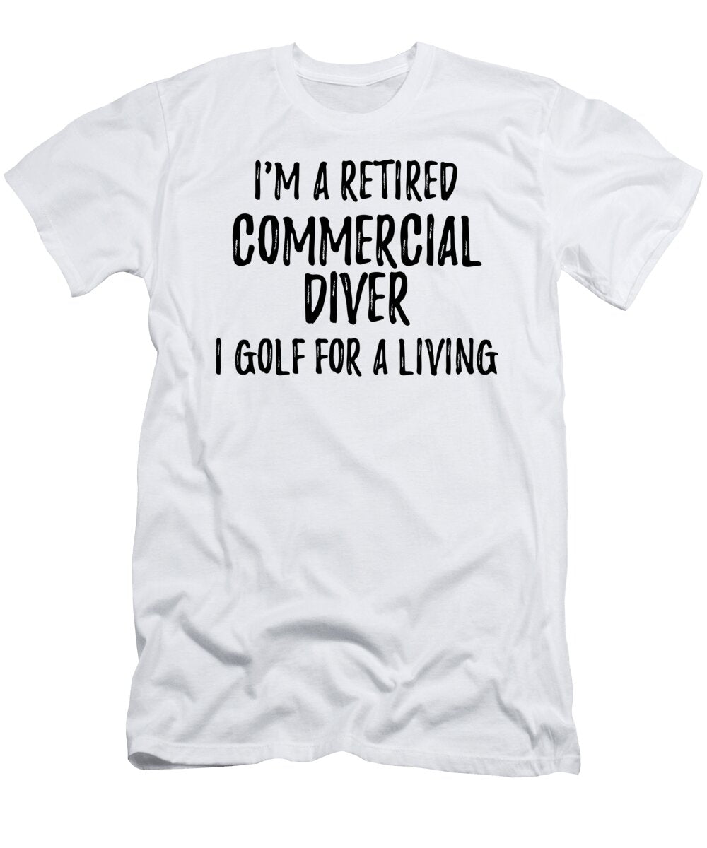 Retired Commercial Diver I Golf for a Living Funny Retiree Gift Golfing Lover Senior Present Idea Funny Gift Ideas T-Shirt