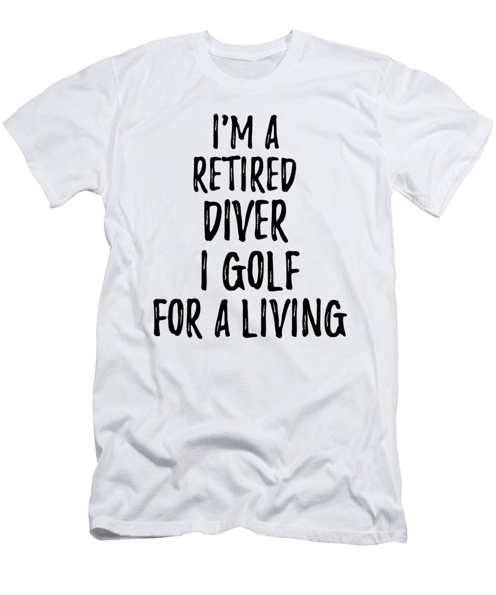 Retired Diver I Golf for a Living Funny Retiree Gift Golfing Lover Senior Present Idea Funny Gift Ideas T-Shirt