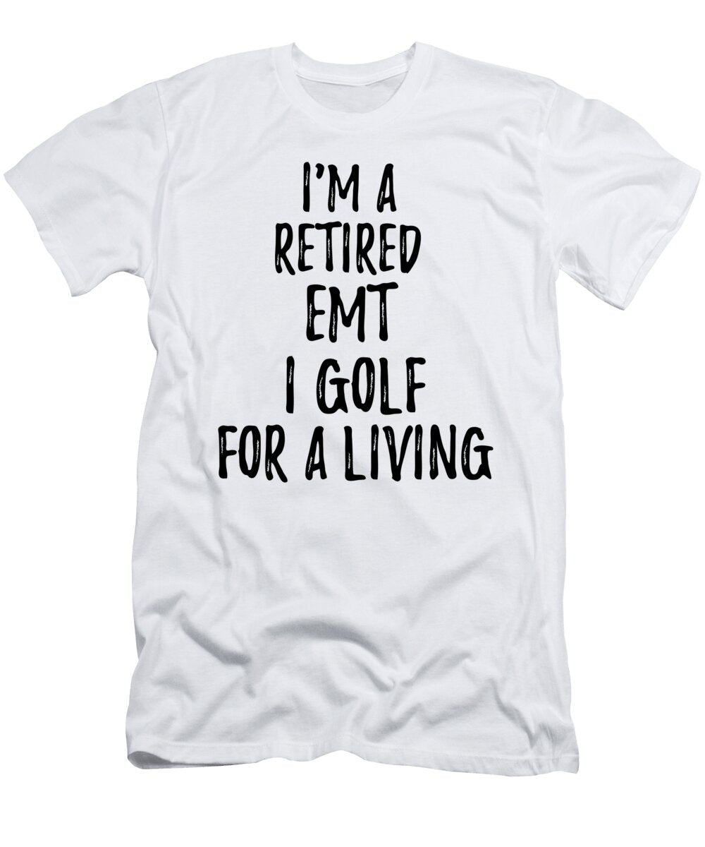 Retired Emt I Golf for a Living Funny Retiree Gift Golfing Lover Senior Present Idea Funny Gift Ideas T-Shirt