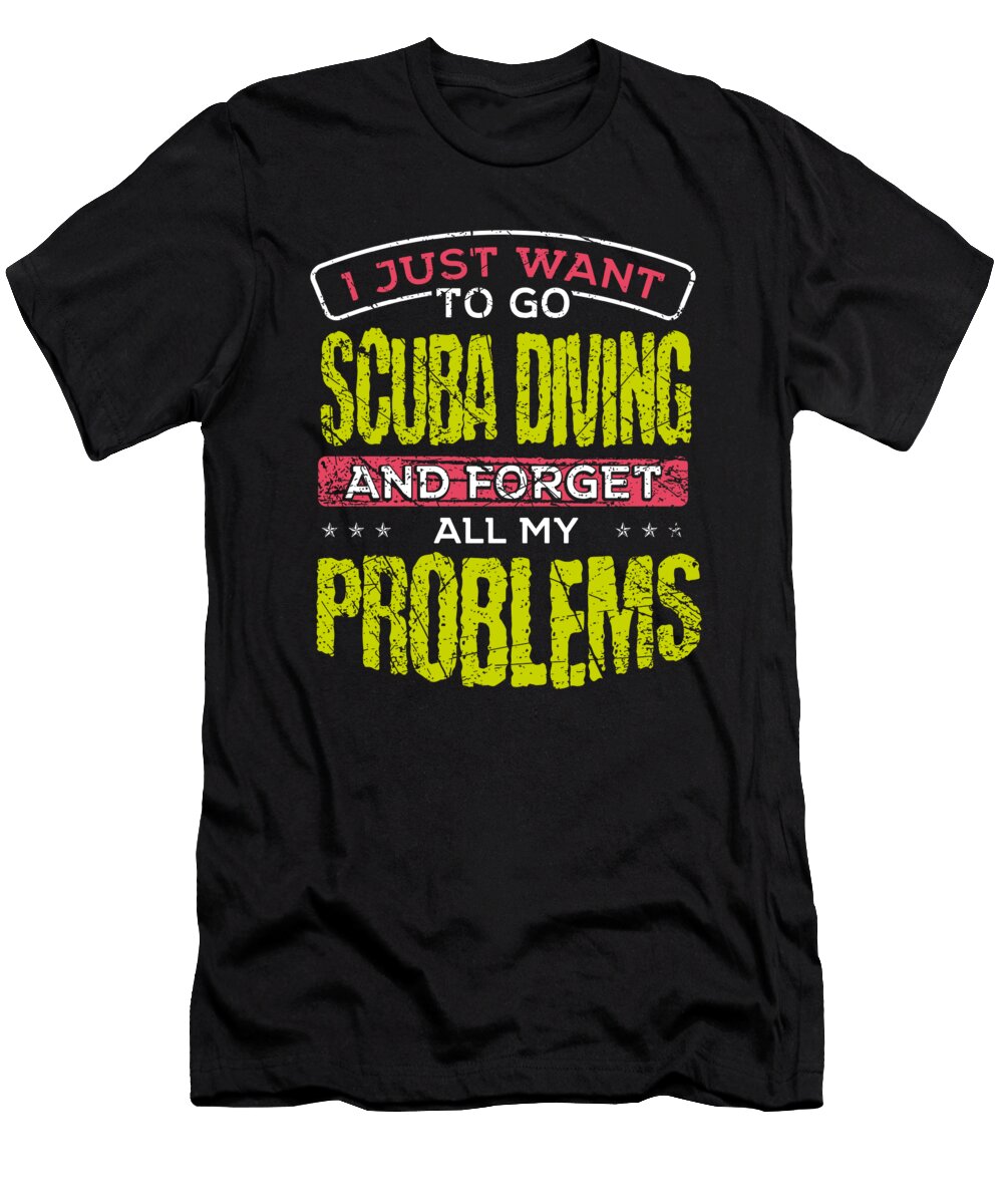 Scuba Diver Gift Idea Just Want to Go Scuba Diving and Forget All the Problems Kanig Designs T-Shirt