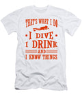 Scuba Diver I Dive I Drink I Know Things Scuba Diving Kanig Designs T-Shirt