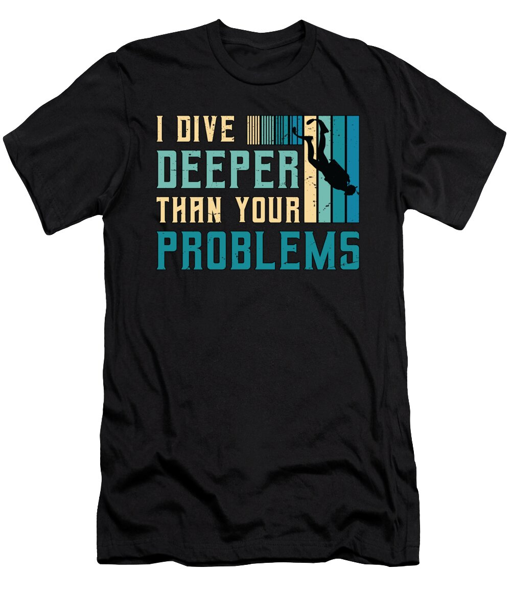 Scuba Diving I Dive Deeper Than Snorkeling Swimmer Tshirtconcepts Marvin Poppe T-Shirt