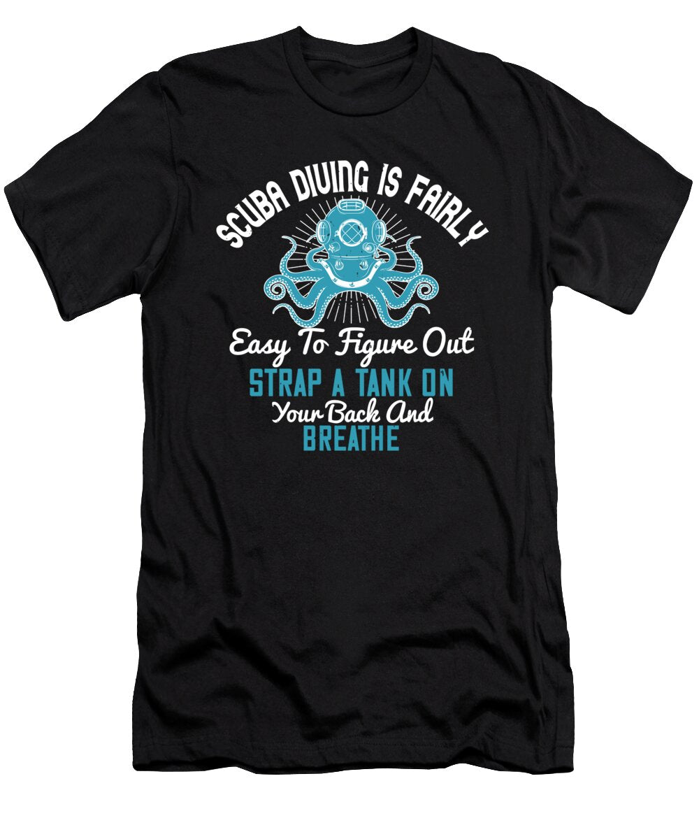 Scuba Diving Is Fairly Easy to Figure Out Strap a Tank on Your Back and Breathe Jacob Zelazny T-Shirt