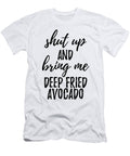 Shut Up and Bring Me Deep Fried Avocado Food Addict Funny Gift Ideas T-Shirt