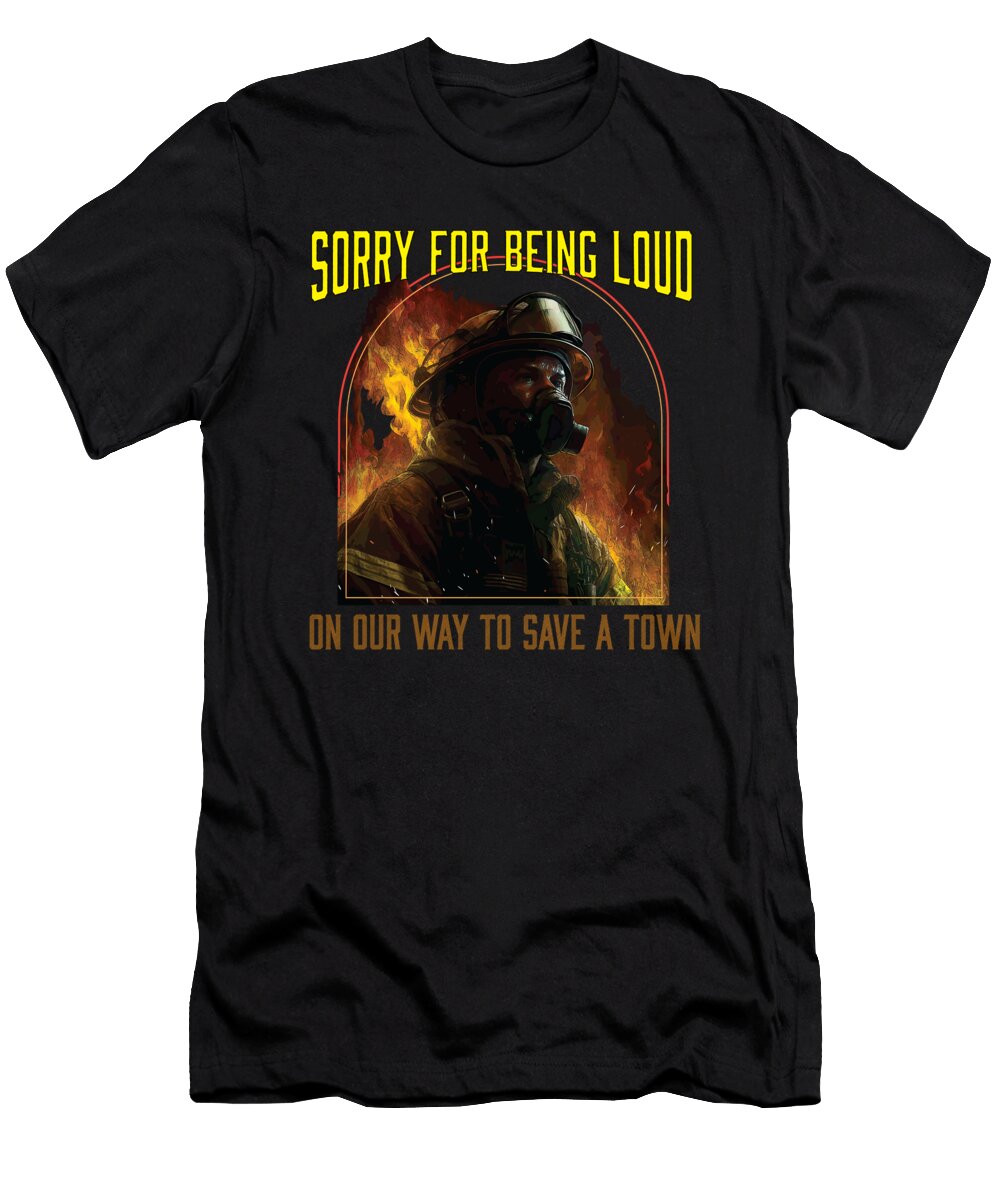 Sorry for Being Loud on Our Way to Save a Town Fireman Maximus Designs T-Shirt