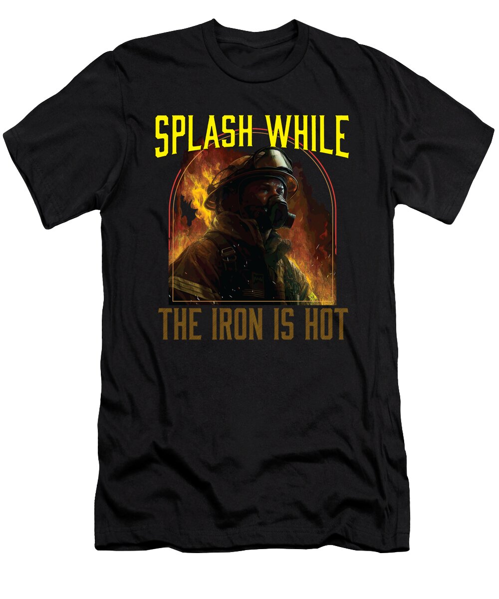 Splash While the Iron Is Hot Firefighting Fireman Maximus Designs T-Shirt