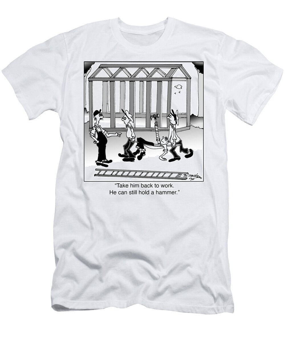 Take Him Back to Work He Can Still Hold a Hammer Theresa Mccracken T-Shirt