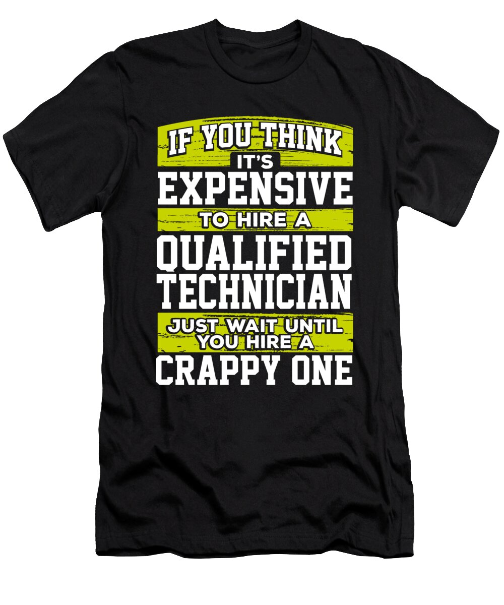 Technician Gift If You Think Its Expensive to Hire a Qualified Technician Just Wait Until You Hire a Crappy One Kanig Designs T-Shirt