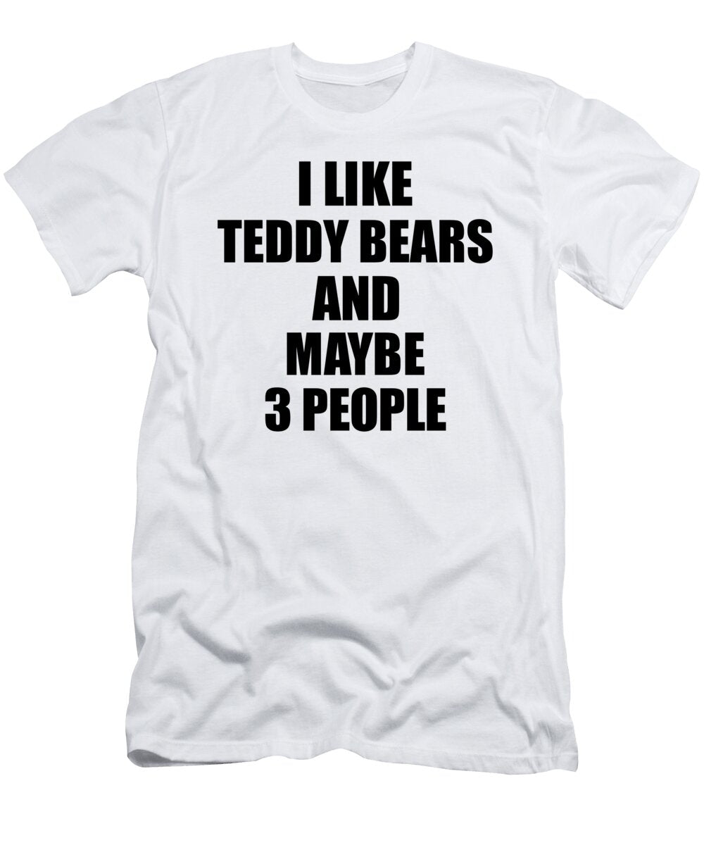Teddy Bears Lover Funny Gift Idea I Like Hobby Funny Gift Ideas T-Shirt