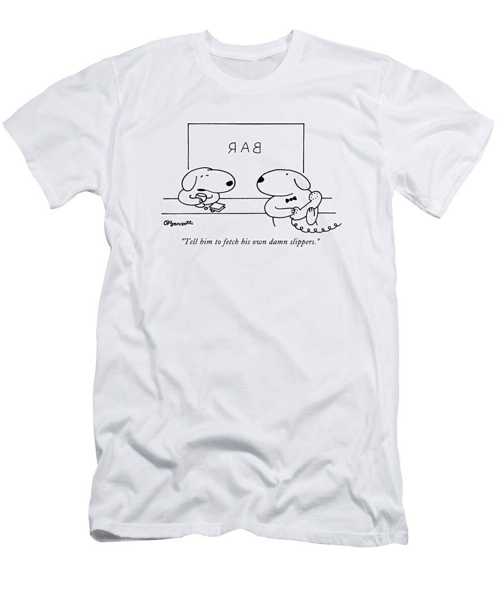 Tell Him to Fetch His Own Damn Slippers Charles Barsott T-Shirt