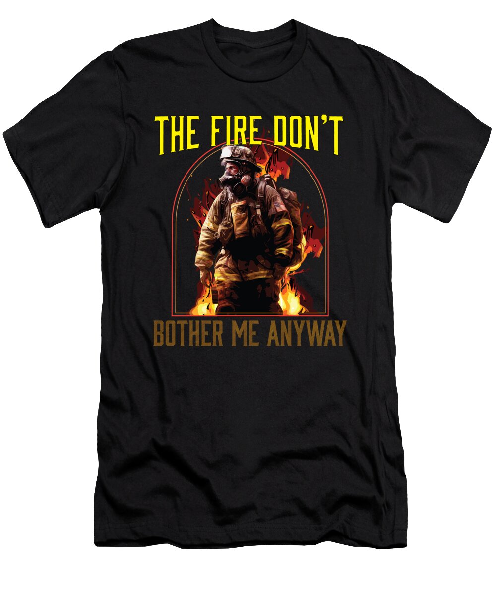 The Fire Dont Bother Me Anyway Fireman Firefighter Maximus Designs T-Shirt