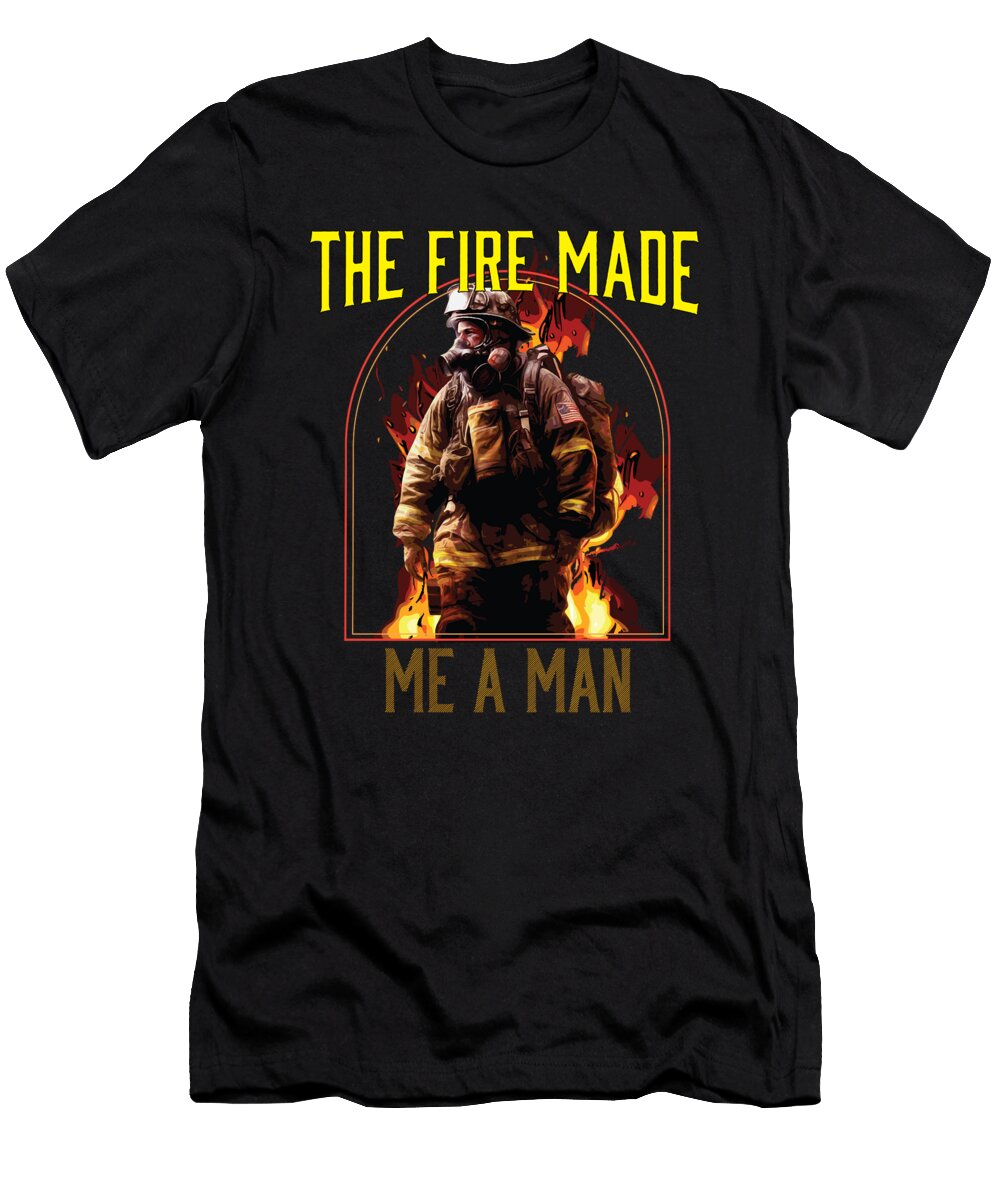 The Fire Made Me a Man Fireman Firefighter Firefighting Maximus Designs T-Shirt