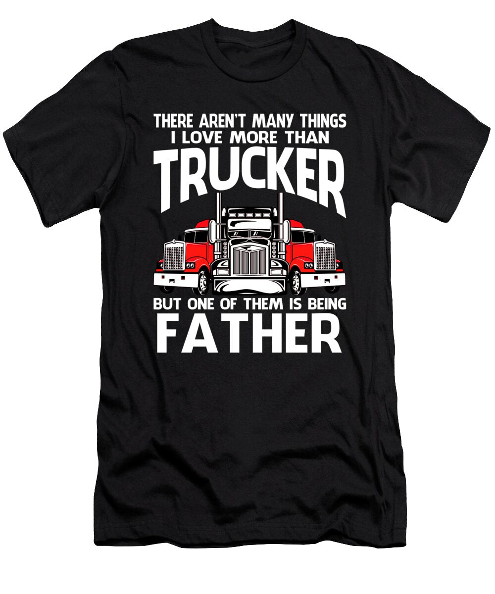 There Arent Many Things I Love More Than Trucker But One Them Is Being Father Dhbubble T-Shirt