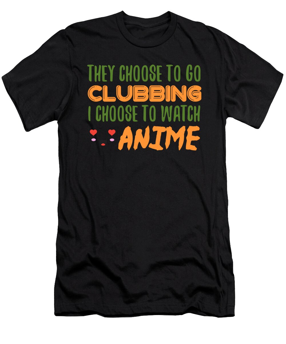 They Choose to Go Clubbing I Choose to Watch Anime Kaylin Watchorn T-Shirt