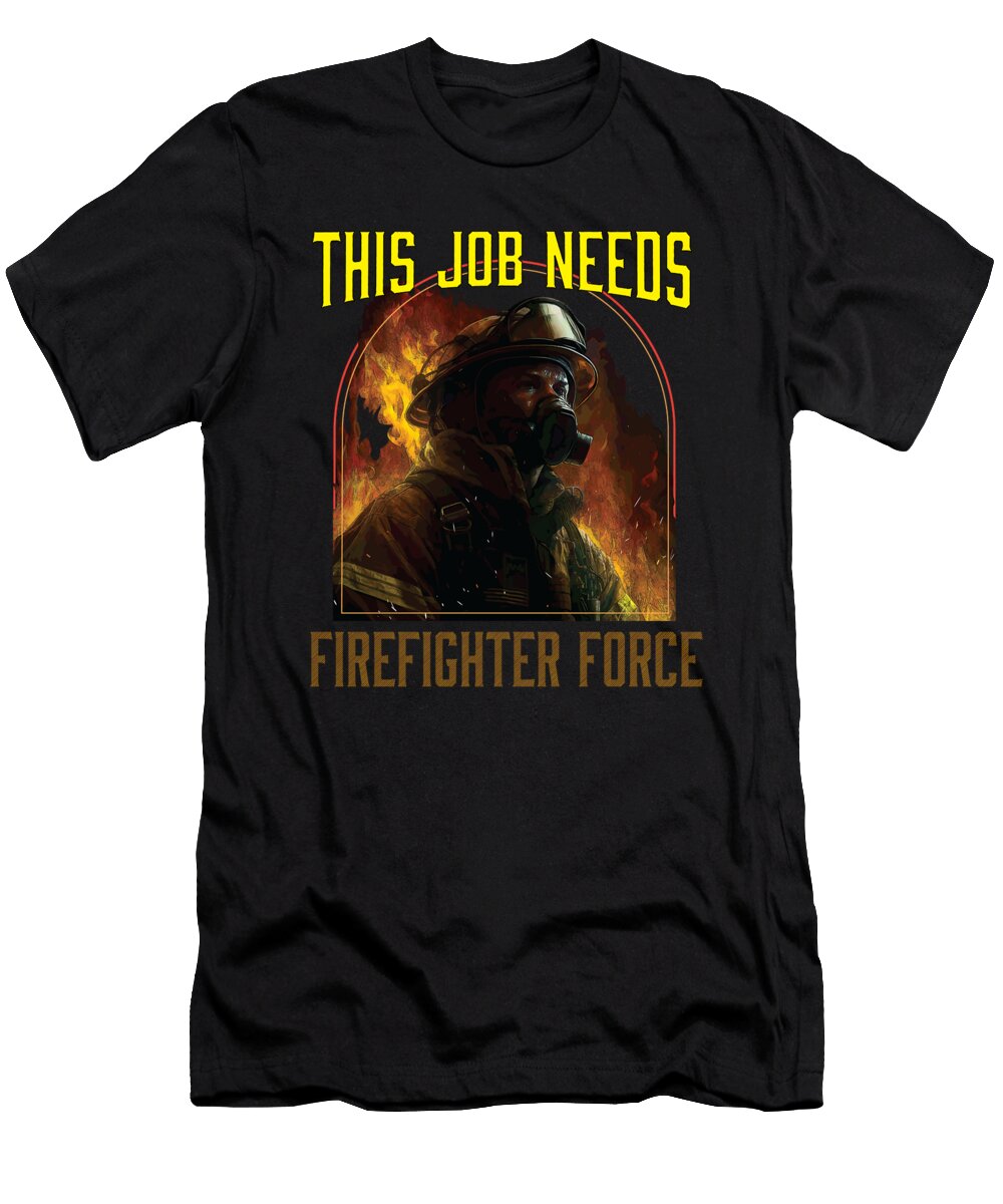 This Job Needs Firefighter Force Fireman Firefighting Maximus Designs T-Shirt