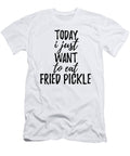 Today I Just Want to Eat Fried Pickle Funny Gift Ideas T-Shirt